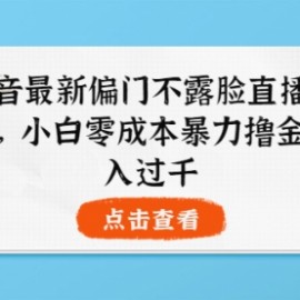 抖音最新偏门不露脸直播项目，小白零成本暴力撸金日入1000+