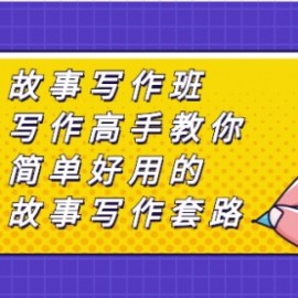 故事写作班，写作高手教你简单好用的故事写作套路，让你赚得盆满钵满