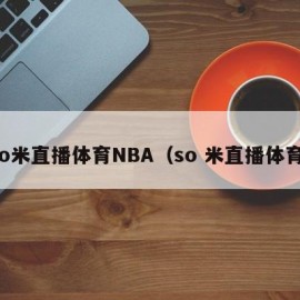 so米直播体育NBA（so 米直播体育）