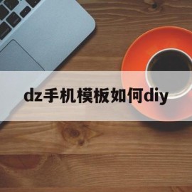 dz手机模板如何diy(手机怎么制作模板用什么软件)