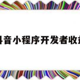 抖音小程序开发者收益(抖音小程序开发者收益怎么提现)