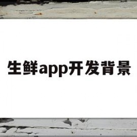 生鲜app开发背景(生鲜app开发背景介绍)