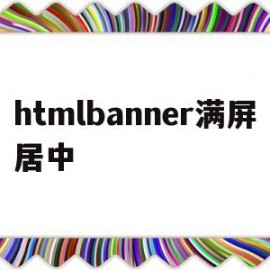 htmlbanner满屏居中(html怎么让表单在页面居中)