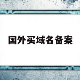 国外买域名备案(国外备案域名购买)