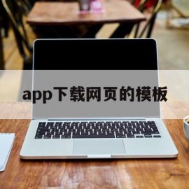 app下载网页的模板(网页下载的app删除了怎么恢复)