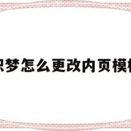 织梦怎么更改内页模板(织梦添加文章如何修改高级参数)