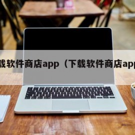 下载软件商店app（下载软件商店app苹果）