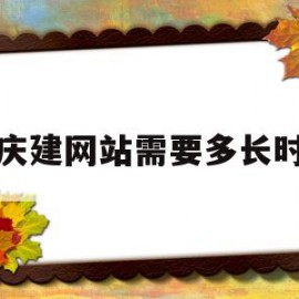 重庆建网站需要多长时间(重庆建网站哪家售后服务比较好)