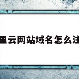 阿里云网站域名怎么注册(阿里云域名怎么注册二级域名)