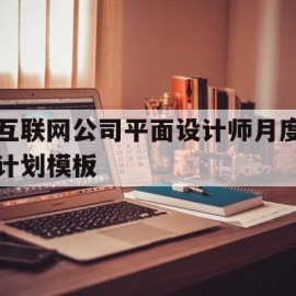 互联网公司平面设计师月度计划模板(互联网公司平面设计师月度计划模板怎么做)