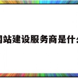 网站建设服务商是什么(网站建设解决方案服务商)