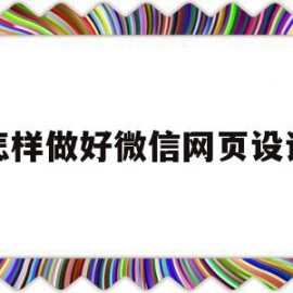 怎样做好微信网页设计(微信如何设计自己的网页)