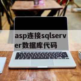 asp连接sqlserver数据库代码(asp连接sqlserver数据库的三种方式是什么?)