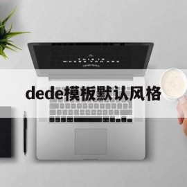 dede模板默认风格(dedecms模板安装教程)