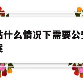 网站什么情况下需要公安网备案(网站什么情况下需要公安网备案登记)