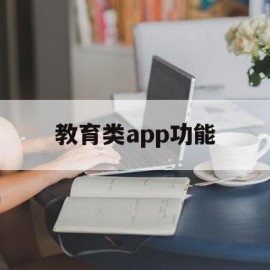 教育类app功能(教育app的功能与优势)