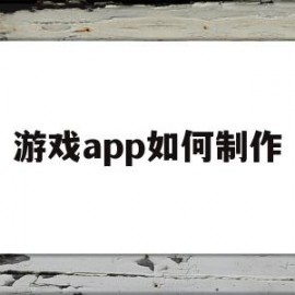 游戏app如何制作(如何制作游戏软件教程)