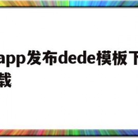 app发布dede模板下载的简单介绍