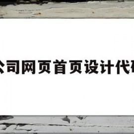 公司网页首页设计代码(公司网页首页设计代码怎么设置)