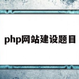 php网站建设题目(php网站建设心得体会800字)