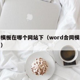 合同模板在哪个网站下（word合同模板在哪里）