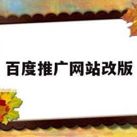 百度推广网站改版(百度推广网站改版了吗)