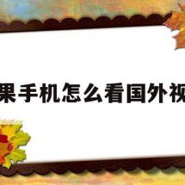 苹果手机怎么看国外视频(苹果手机如何看国外视频)