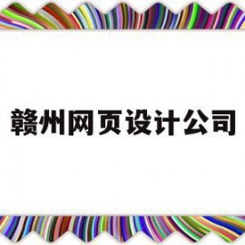 赣州网页设计公司(赣州网页设计公司哪家好)