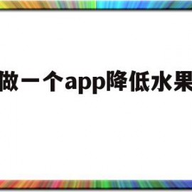 想做一个app降低水果价格(想做一个app降低水果价格的方法)