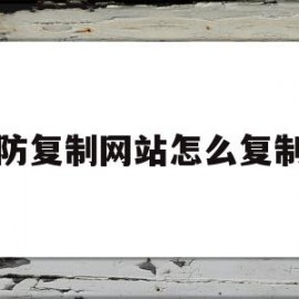 防复制网站怎么复制(如何复制网页禁止复制的文字)