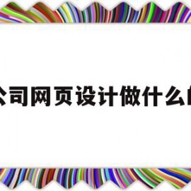 公司网页设计做什么的(公司网页设计做什么的啊)