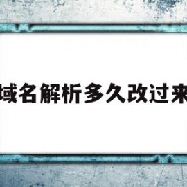 域名解析多久改过来(域名解析以后就可以用了吗)