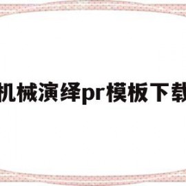 机械演绎pr模板下载(机械演示动画用什么软件)