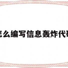 怎么编写信息轰炸代码(怎么编写信息轰炸代码的软件)