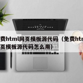 免费html网页模板源代码（免费html网页模板源代码怎么用）