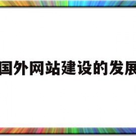 国外网站建设的发展(国外网站建设的发展现状)