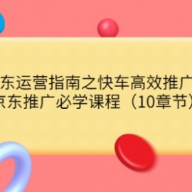 《京东运营指南之快车高效推广篇》京东推广必学课程（10章节）