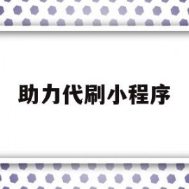 助力代刷小程序(微信小程序刷助力)