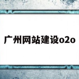 广州网站建设o2o(广州网站建设模板制作)