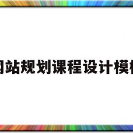 网站规划课程设计模板(网站规划课程设计模板范文)