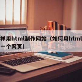 怎样用html制作网站（如何用html制作一个网页）