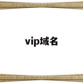 vip域名(vip域名是哪个国家的)