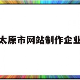 太原市网站制作企业(太原好的网站制作排名)