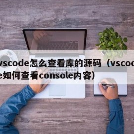 vscode怎么查看库的源码（vscode如何查看console内容）