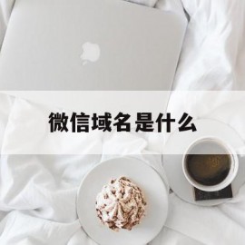 微信域名是什么(微信域名红了怎么办)