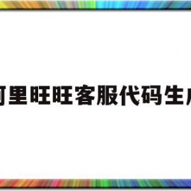 阿里旺旺客服代码生成(阿里旺旺人工客服24小时)