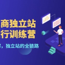 跨境电商独立站高效运行训练营，6个章节全面拆解，独立站的全链路