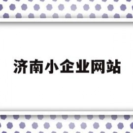 济南小企业网站(济南小微企业名录查询)