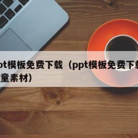 ppt模板免费下载（ppt模板免费下载 儿童素材）