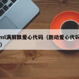 html满屏飘爱心代码（跳动爱心代码html）